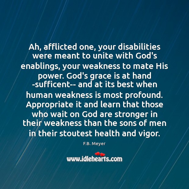 Ah, afflicted one, your disabilities were meant to unite with God’s enablings, F.B. Meyer Picture Quote