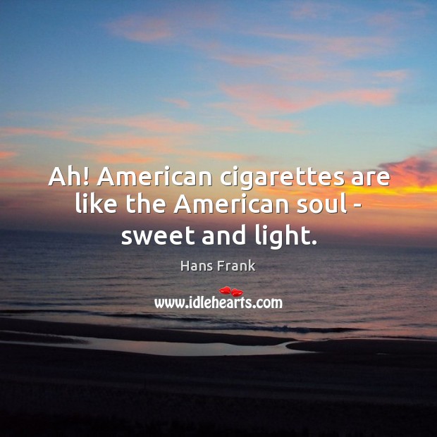 Ah! American cigarettes are like the American soul – sweet and light. Hans Frank Picture Quote
