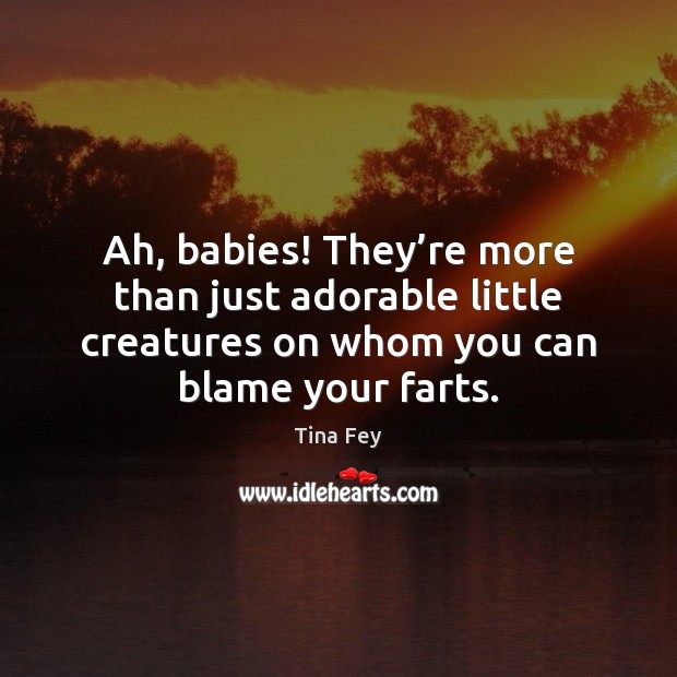 Ah, babies! They’re more than just adorable little creatures on whom Tina Fey Picture Quote