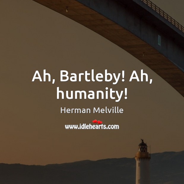 Ah, Bartleby! Ah, humanity! Herman Melville Picture Quote