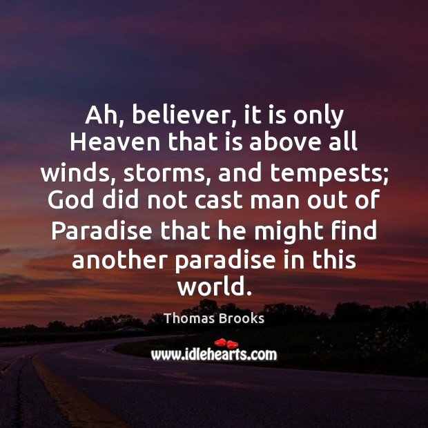 Ah, believer, it is only Heaven that is above all winds, storms, Thomas Brooks Picture Quote