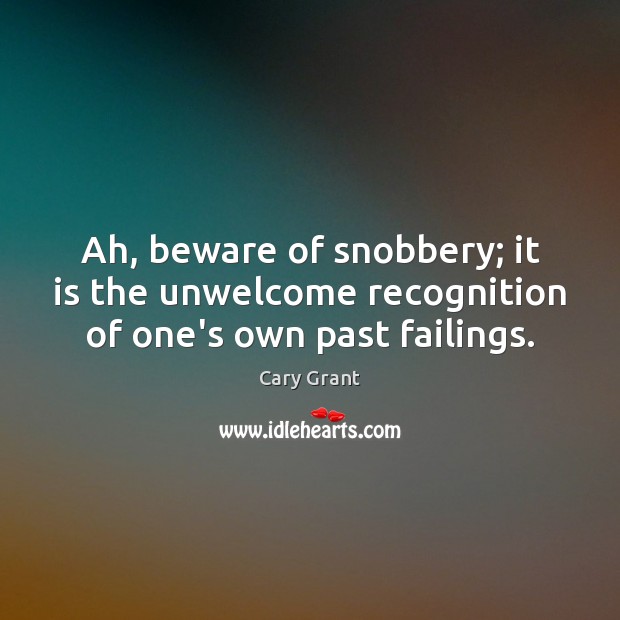 Ah, beware of snobbery; it is the unwelcome recognition of one’s own past failings. Cary Grant Picture Quote