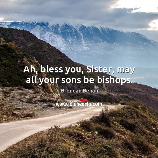 Ah, bless you, sister, may all your sons be bishops. Brendan Behan Picture Quote