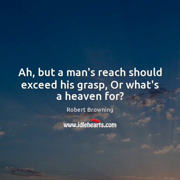 Ah, but a man’s reach should exceed his grasp, Or what’s a heaven for? Robert Browning Picture Quote