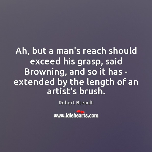 Ah, but a man’s reach should exceed his grasp, said Browning, and Robert Breault Picture Quote