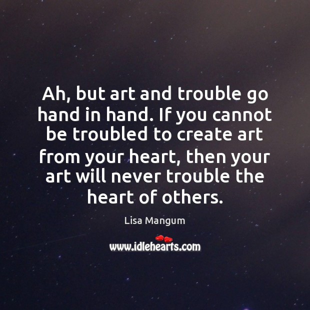 Ah, but art and trouble go hand in hand. If you cannot Lisa Mangum Picture Quote