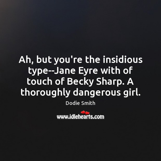 Ah, but you’re the insidious type–Jane Eyre with of touch of Becky Image