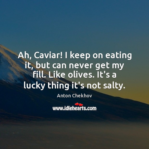 Ah, Caviar! I keep on eating it, but can never get my Anton Chekhov Picture Quote