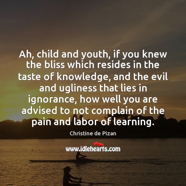 Ah, child and youth, if you knew the bliss which resides in Christine de Pizan Picture Quote