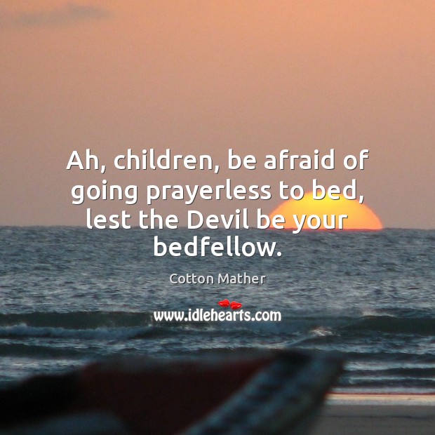Ah, children, be afraid of going prayerless to bed, lest the Devil be your bedfellow. Cotton Mather Picture Quote