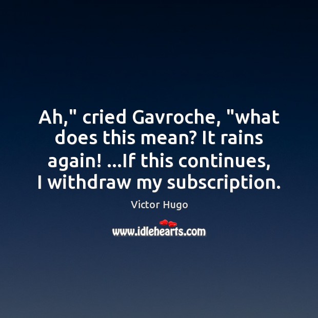 Ah,” cried Gavroche, “what does this mean? It rains again! …If this Victor Hugo Picture Quote