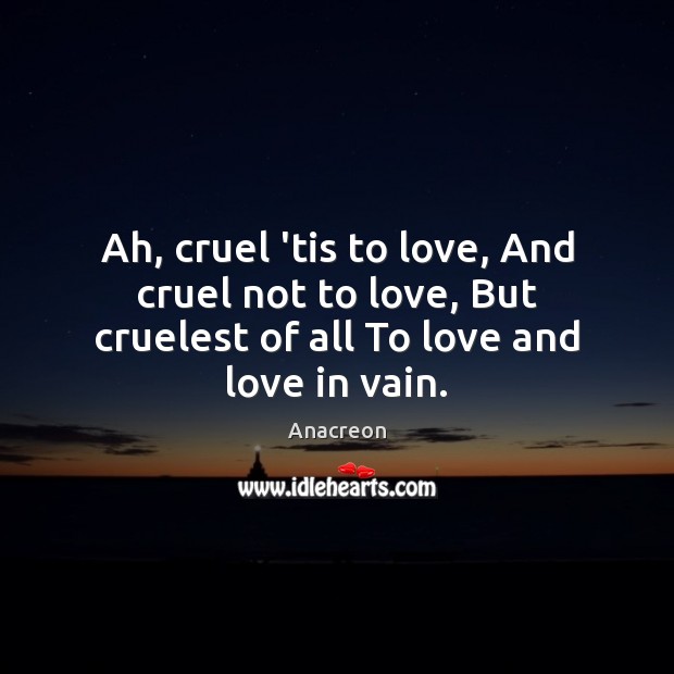 Ah, cruel ’tis to love, And cruel not to love, But cruelest Image