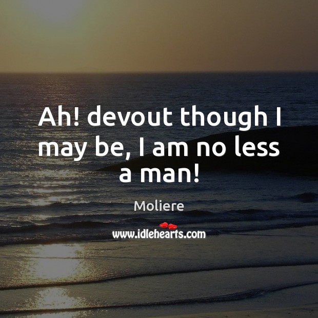 Ah! devout though I may be, I am no less a man! Moliere Picture Quote