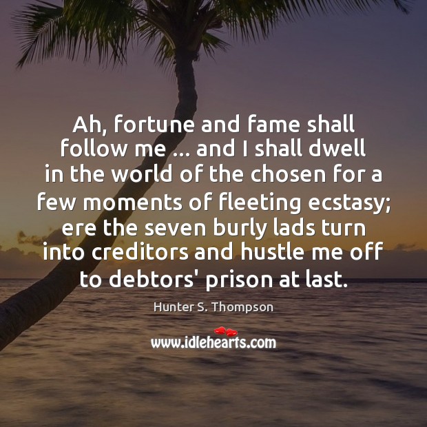Ah, fortune and fame shall follow me … and I shall dwell in Hunter S. Thompson Picture Quote