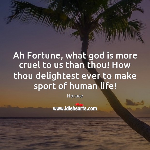 Ah Fortune, what God is more cruel to us than thou! How Horace Picture Quote