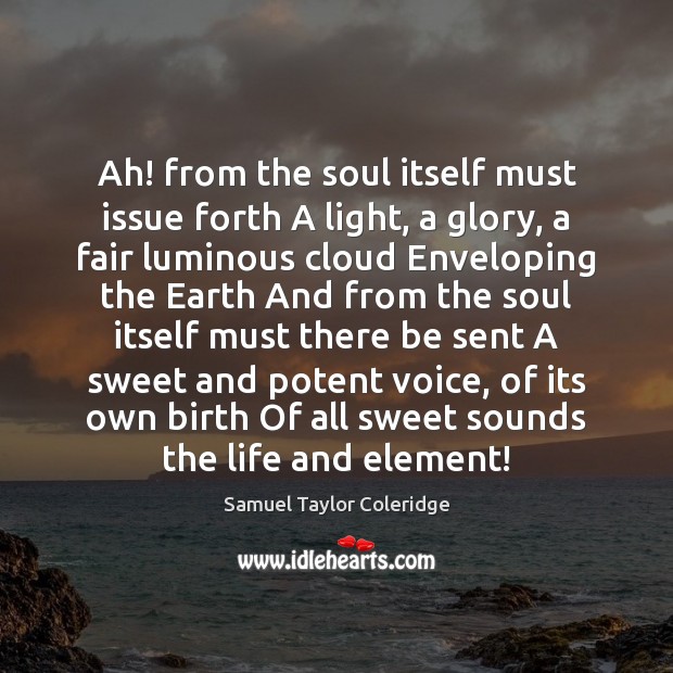 Ah! from the soul itself must issue forth A light, a glory, Samuel Taylor Coleridge Picture Quote