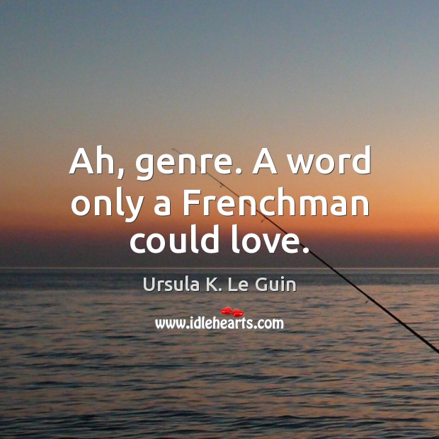 Ah, genre. A word only a Frenchman could love. Ursula K. Le Guin Picture Quote