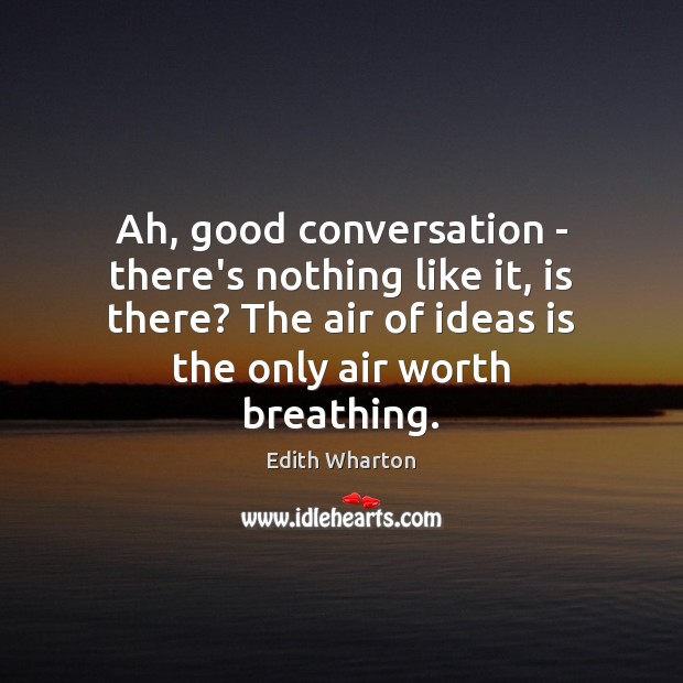 Ah, good conversation – there’s nothing like it, is there? The air Edith Wharton Picture Quote