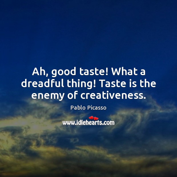 Ah, good taste! What a dreadful thing! Taste is the enemy of creativeness. Pablo Picasso Picture Quote