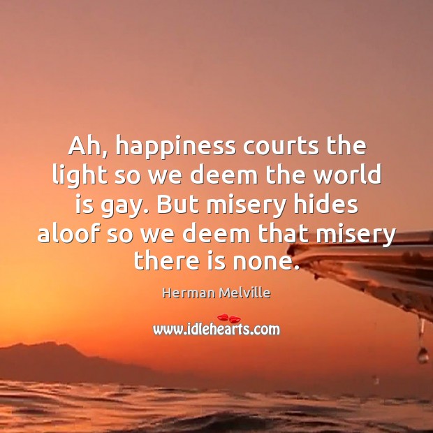 Ah, happiness courts the light so we deem the world is gay. Herman Melville Picture Quote