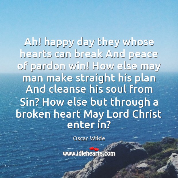 Ah! happy day they whose hearts can break And peace of pardon Oscar Wilde Picture Quote
