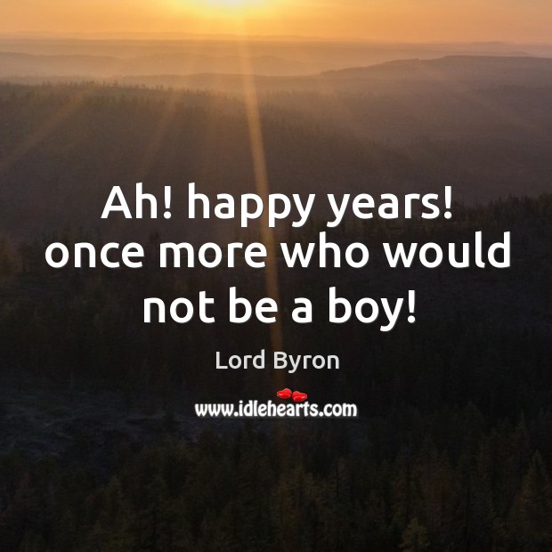 Ah! happy years! once more who would not be a boy! Image
