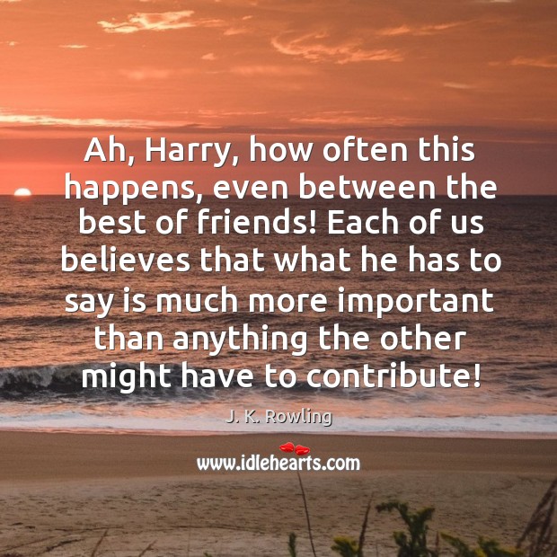 Ah, Harry, how often this happens, even between the best of friends! J. K. Rowling Picture Quote
