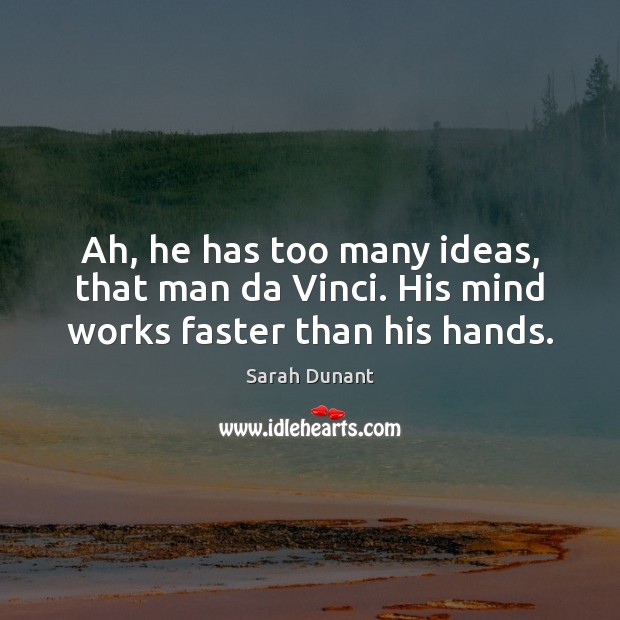 Ah, he has too many ideas, that man da Vinci. His mind works faster than his hands. Image