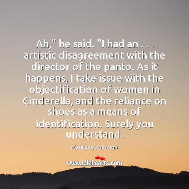 Ah,” he said. “I had an . . . artistic disagreement with the director of Maureen Johnson Picture Quote