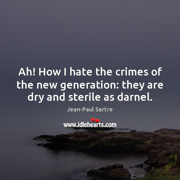 Ah! How I hate the crimes of the new generation: they are dry and sterile as darnel. Jean-Paul Sartre Picture Quote