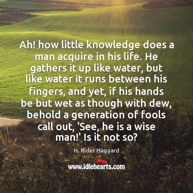 Ah! how little knowledge does a man acquire in his life. He H. Rider Haggard Picture Quote