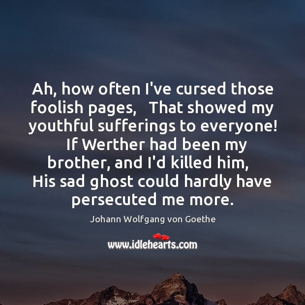 Ah, how often I’ve cursed those foolish pages,   That showed my youthful Johann Wolfgang von Goethe Picture Quote