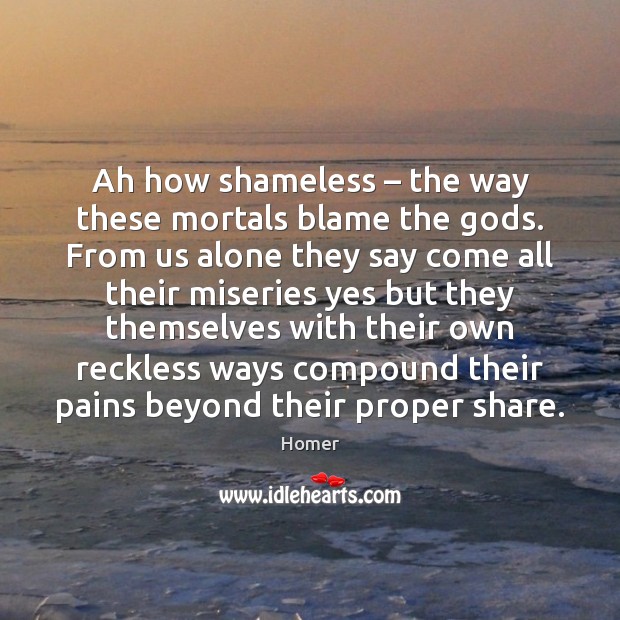 Ah how shameless – the way these mortals blame the Gods. From us Homer Picture Quote