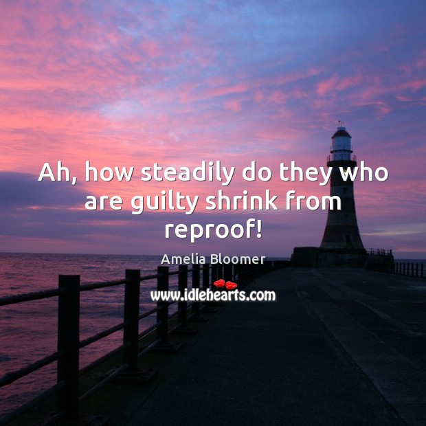Ah, how steadily do they who are guilty shrink from reproof! Amelia Bloomer Picture Quote