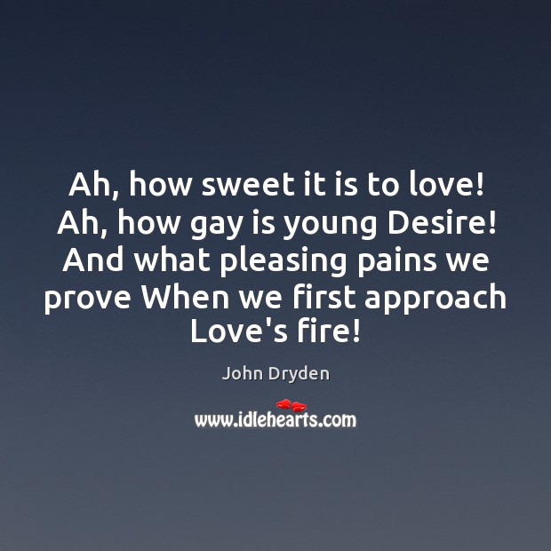 Ah, how sweet it is to love! Ah, how gay is young John Dryden Picture Quote