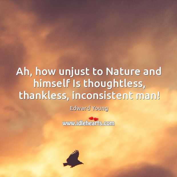 Ah, how unjust to Nature and himself Is thoughtless, thankless, inconsistent man! Edward Young Picture Quote