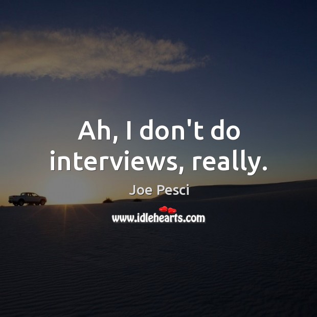 Ah, I don’t do interviews, really. Joe Pesci Picture Quote