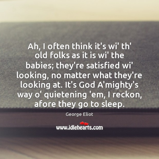 Ah, I often think it’s wi’ th’ old folks as it is George Eliot Picture Quote