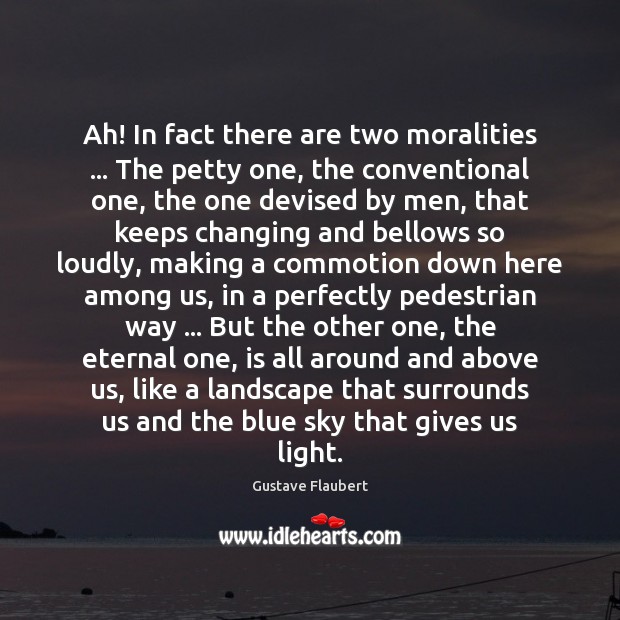 Ah! In fact there are two moralities … The petty one, the conventional Gustave Flaubert Picture Quote