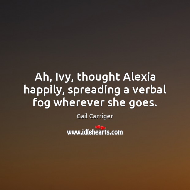 Ah, Ivy, thought Alexia happily, spreading a verbal fog wherever she goes. Gail Carriger Picture Quote