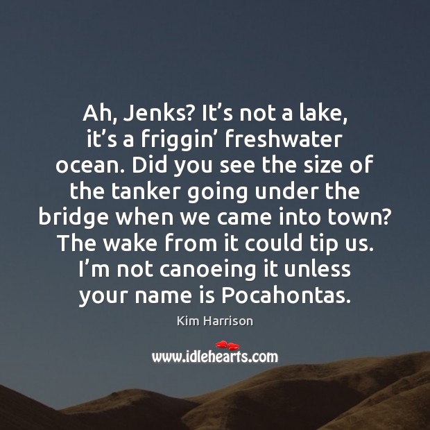 Ah, Jenks? It’s not a lake, it’s a friggin’ freshwater Kim Harrison Picture Quote