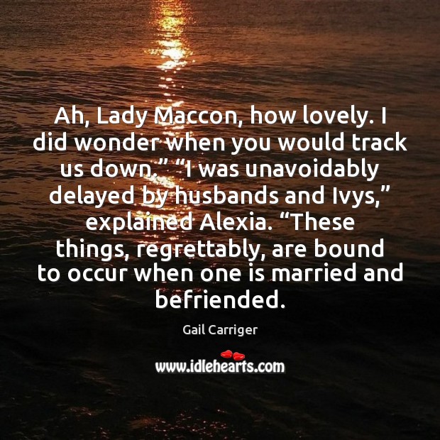 Ah, Lady Maccon, how lovely. I did wonder when you would track Image