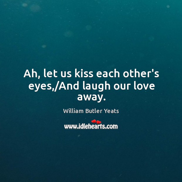 Ah, let us kiss each other’s eyes,/And laugh our love away. Image