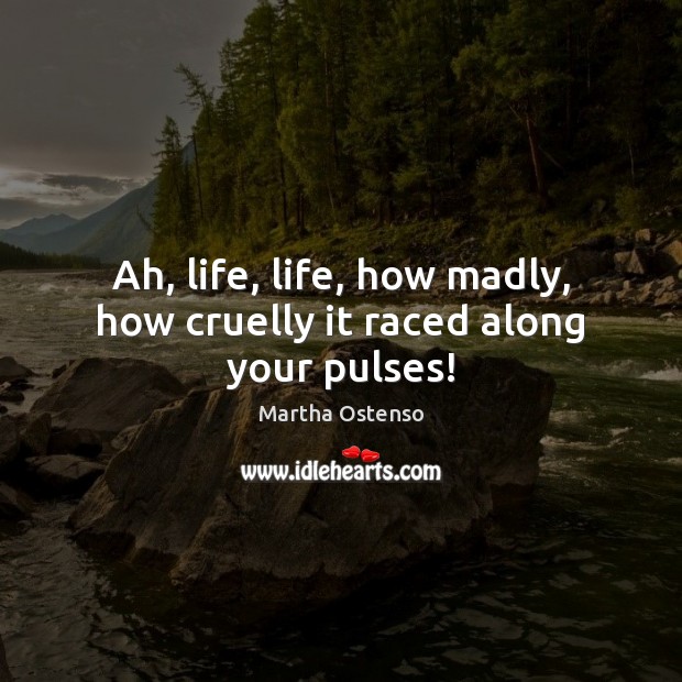 Ah, life, life, how madly, how cruelly it raced along your pulses! Martha Ostenso Picture Quote