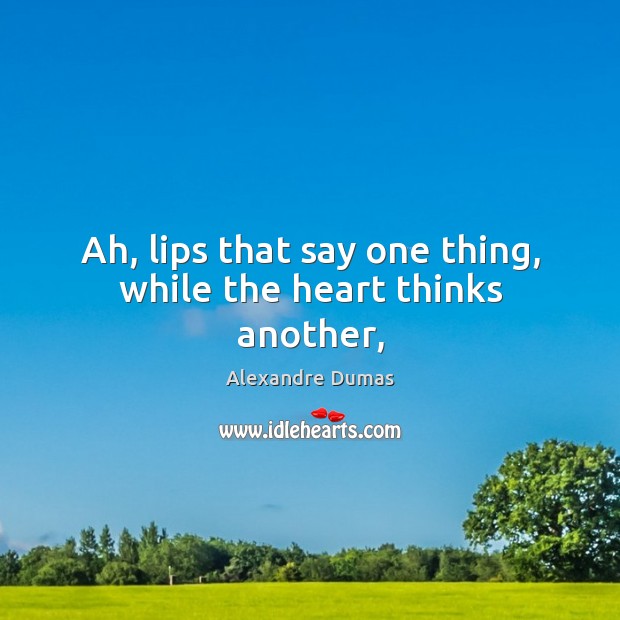 Ah, lips that say one thing, while the heart thinks another, Alexandre Dumas Picture Quote