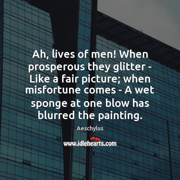 Ah, lives of men! When prosperous they glitter – Like a fair Aeschylus Picture Quote