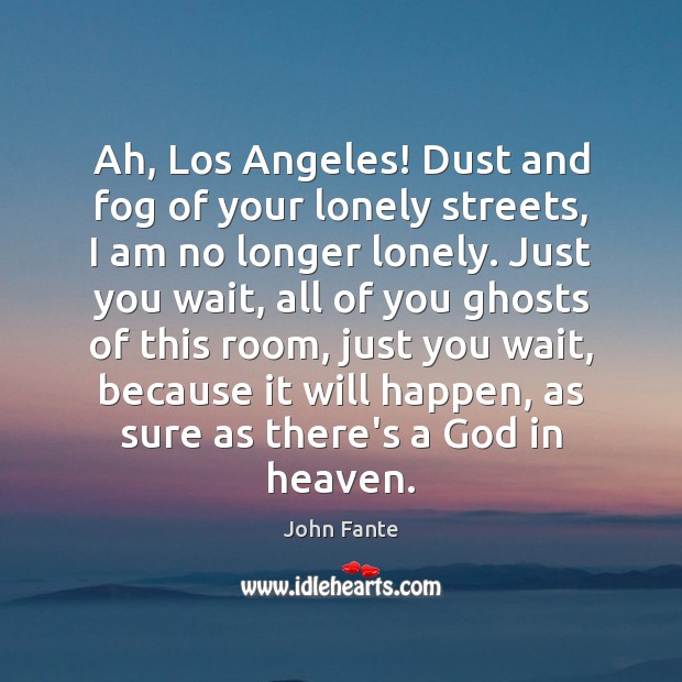 Ah, Los Angeles! Dust and fog of your lonely streets, I am John Fante Picture Quote