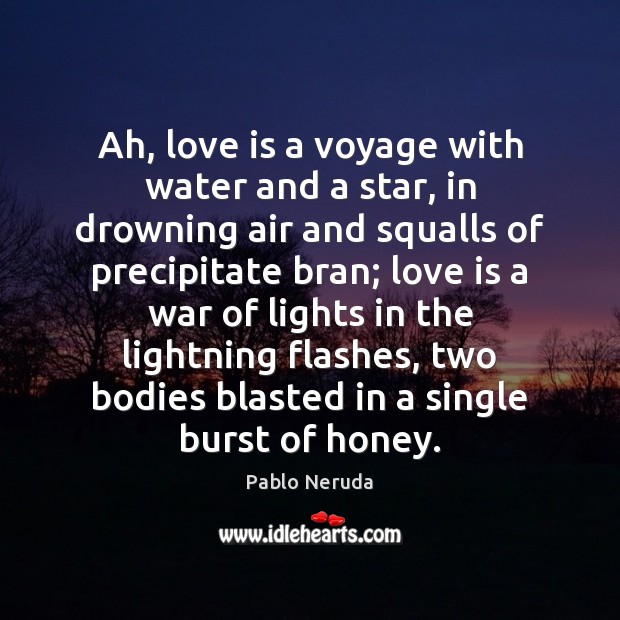 Ah, love is a voyage with water and a star, in drowning Pablo Neruda Picture Quote