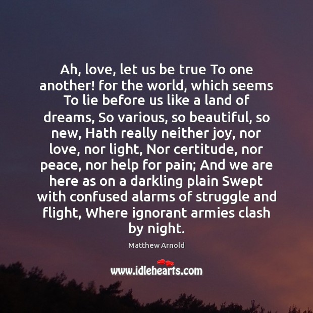 Ah, love, let us be true To one another! for the world, Matthew Arnold Picture Quote