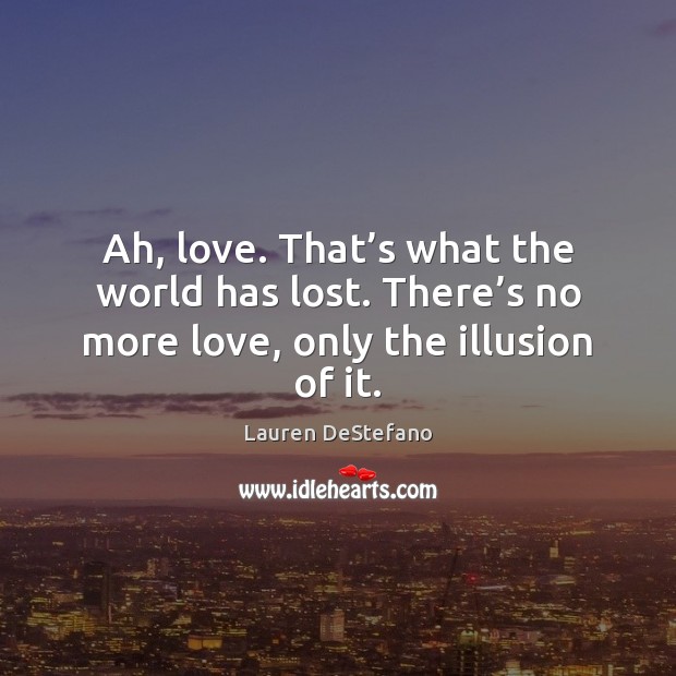 Ah, love. That’s what the world has lost. There’s no Lauren DeStefano Picture Quote